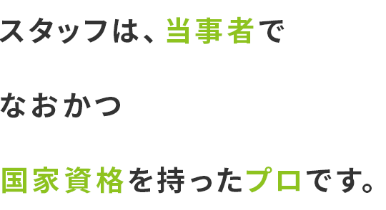 スタッフは、当事者で、なおかつ国家資格を持ったプロです。