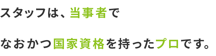 スタッフは、当事者で、なおかつ国家資格を持ったプロです。